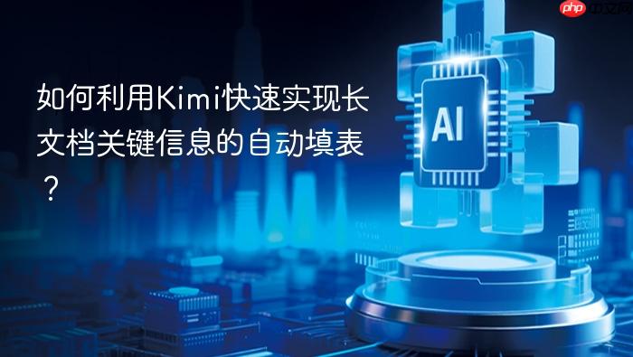 如何利用kimi快速实现长文档关键信息的自动填表?