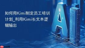 如何用kimi制定员工培训计划_利用kimi长文本逻辑输出