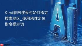 kimi联网搜索时如何指定搜索地区_使用地理定位指令提示词