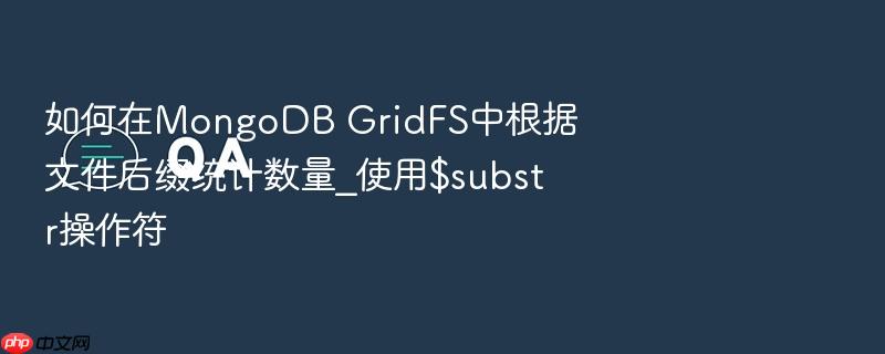 如何在mongodb gridfs中根据文件后缀统计数量_使用$substr操作符