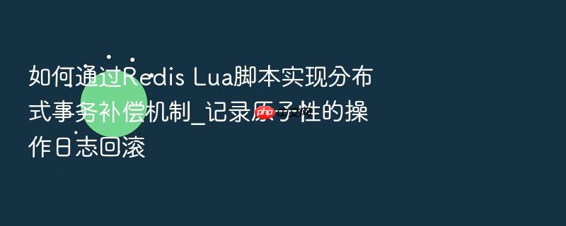 如何通过redis lua脚本实现分布式事务补偿机制_记录原子性的操作日志回滚