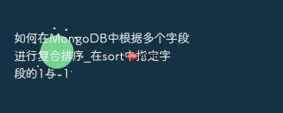 如何在mongodb中根据多个字段进行复合排序_在sort中指定字段的1与-1