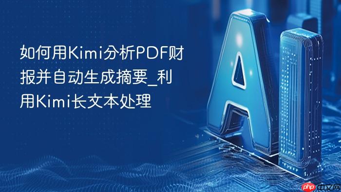 如何用kimi分析pdf财报并自动生成摘要_利用kimi长文本处理
