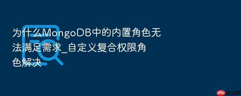 为什么mongodb中的内置角色无法满足需求_自定义复合权限角色解决