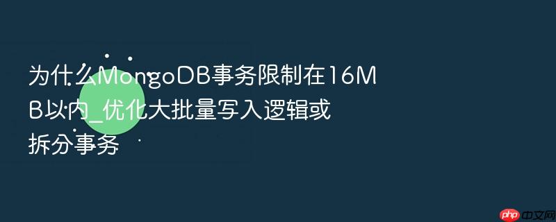 为什么mongodb事务限制在16mb以内_优化大批量写入逻辑或拆分事务