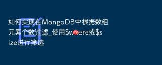 如何实现在mongodb中根据数组元素个数过滤_使用$where或$size进行筛选