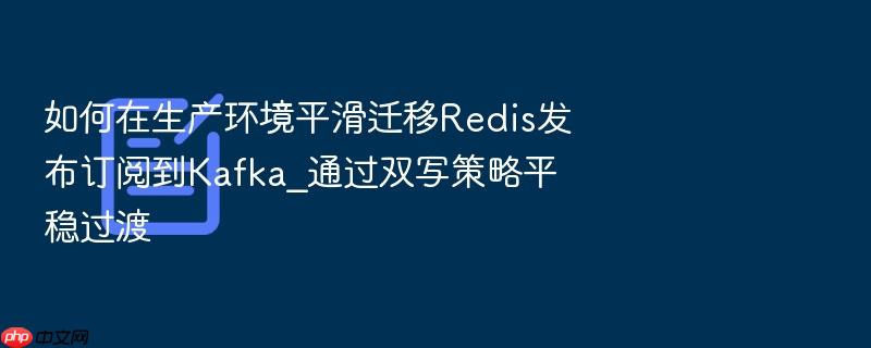 如何在生产环境平滑迁移redis发布订阅到kafka_通过双写策略平稳过渡