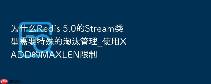 为什么redis 5.0的stream类型需要特殊的淘汰管理_使用xadd的maxlen限制