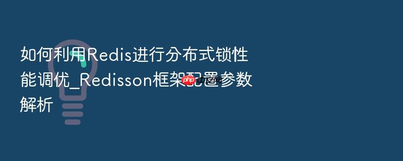 如何利用redis进行分布式锁性能调优_redisson框架配置参数解析