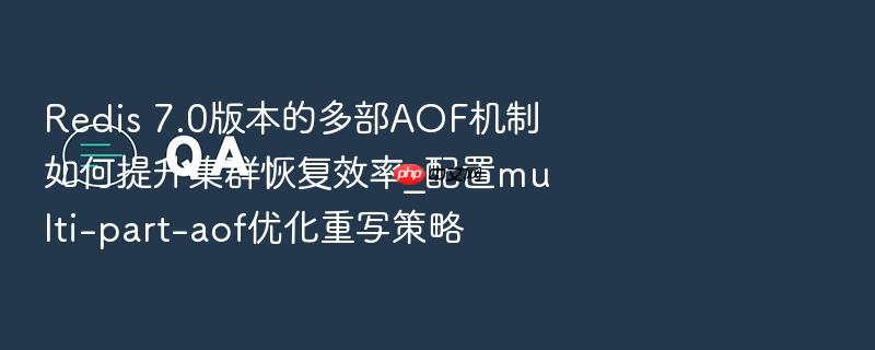 redis 7.0版本的多部aof机制如何提升集群恢复效率_配置multi-part-aof优化重写策略