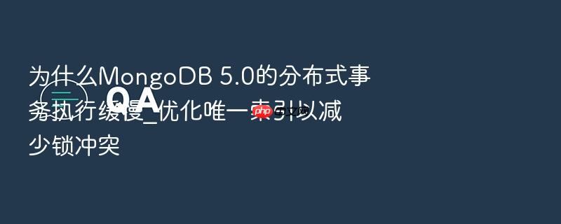 为什么mongodb 5.0的分布式事务执行缓慢_优化唯一索引以减少锁冲突
