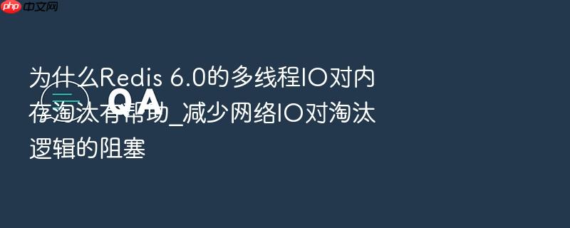 为什么redis 6.0的多线程io对内存淘汰有帮助_减少网络io对淘汰逻辑的阻塞