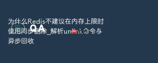 为什么redis不建议在内存上限时使用同步删除_解析unlink命令与异步回收