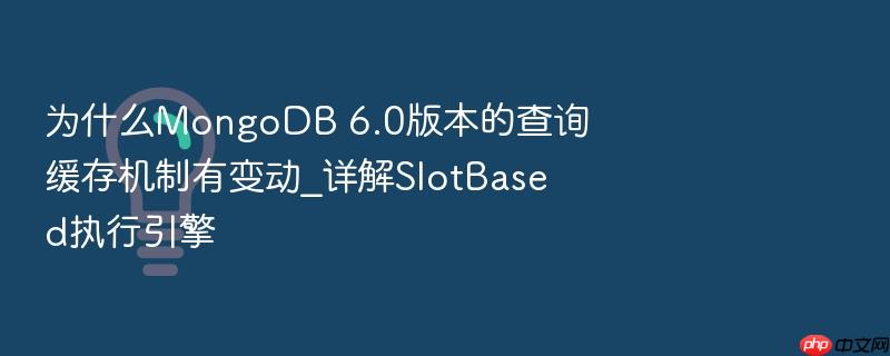 为什么mongodb 6.0版本的查询缓存机制有变动_详解slotbased执行引擎