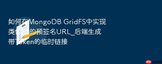如何在mongodb gridfs中实现类似s3的预签名url_后端生成带token的临时链接