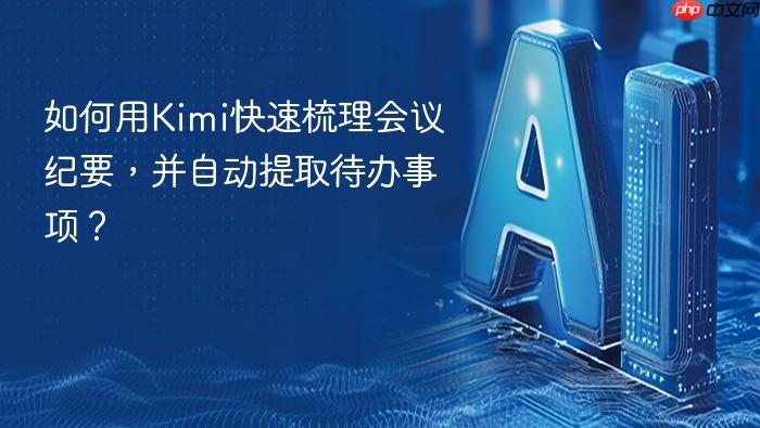 如何用kimi快速梳理会议纪要,并自动提取待办事项?