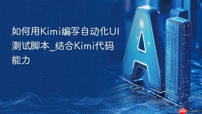 如何用kimi编写自动化ui测试脚本_结合kimi代码能力