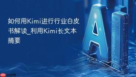 如何用Kimi进行行业白皮书解读_利用Kimi长文本摘要