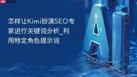 怎样让kimi扮演seo专家进行关键词分析_利用特定角色提示词