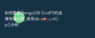 如何排查mongodb gridfs的连接泄漏问题_使用db.currentop()分析