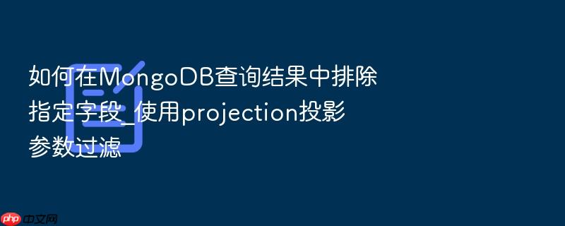如何在mongodb查询结果中排除指定字段_使用projection投影参数过滤