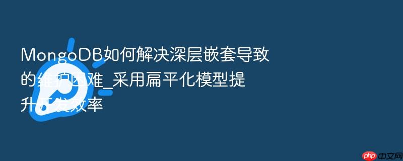 mongodb如何解决深层嵌套导致的维护困难_采用扁平化模型提升开发效率