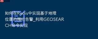 如何在redis中实现基于地理位置的围栏告警_利用geosearch命令实现