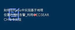 如何在Redis中实现基于地理位置的围栏告警_利用GEOSEARCH命令实现