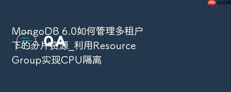 mongodb 6.0如何管理多租户下的分片资源_利用resource group实现cpu隔离