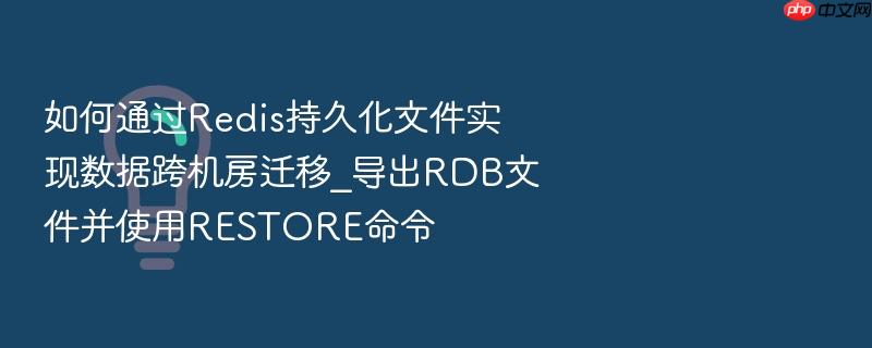 如何通过redis持久化文件实现数据跨机房迁移_导出rdb文件并使用restore命令