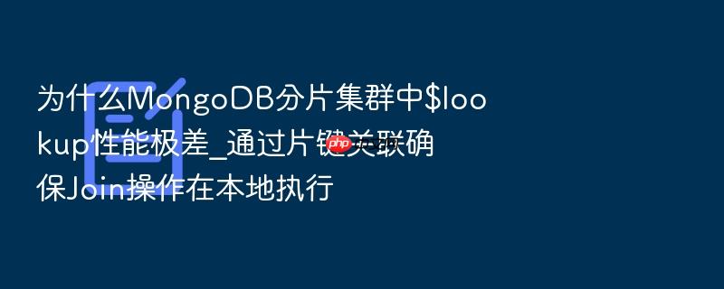 为什么mongodb分片集群中$lookup性能极差_通过片键关联确保join操作在本地执行
