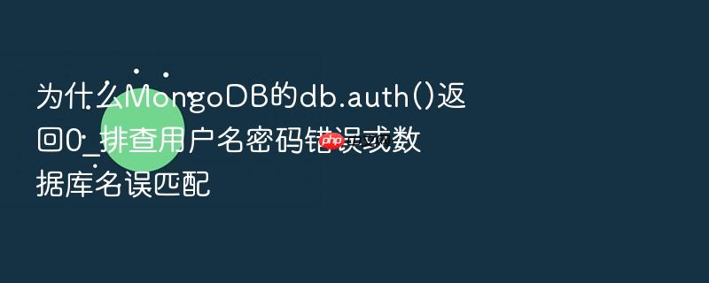 为什么mongodb的db.auth()返回0_排查用户名密码错误或数据库名误匹配