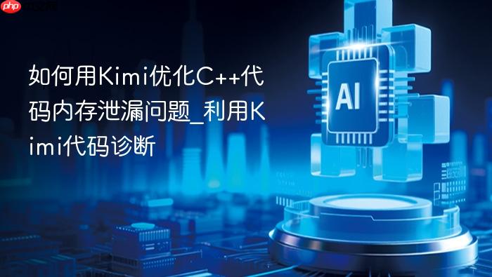 如何用kimi优化c++代码内存泄漏问题_利用kimi代码诊断