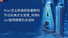 kimi怎么快速获取最新的节日庆典文化背景_利用kimi联网搜索历史资料