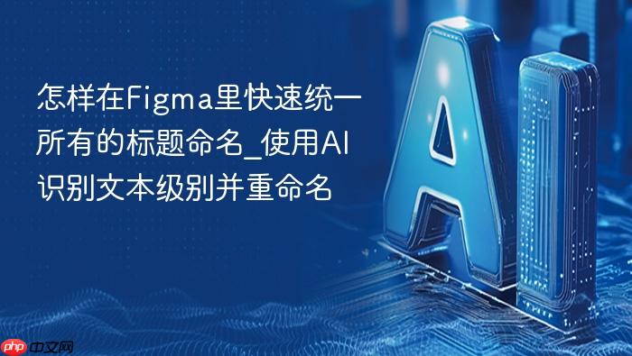怎样在figma里快速统一所有的标题命名_使用ai识别文本级别并重命名