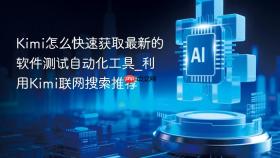 kimi怎么快速获取最新的软件测试自动化工具_利用kimi联网搜索推荐