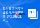 怎么管理不同环境的用户权限隔离_开发测试生产账号