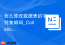 怎么修改数据表的字符集编码_Collation可视化调整