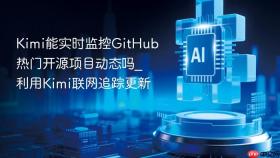Kimi能实时监控GitHub热门开源项目动态吗_利用Kimi联网追踪更新