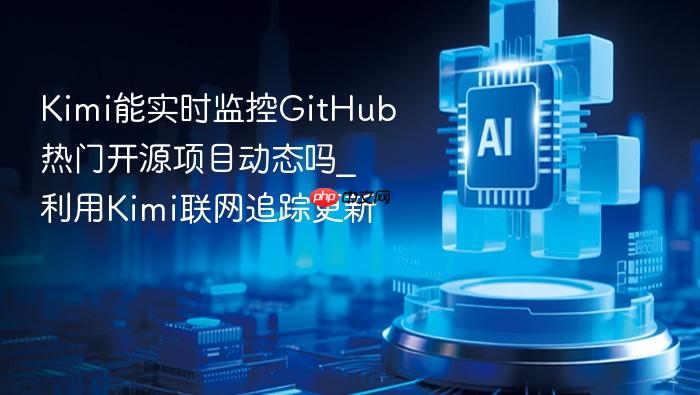 kimi能实时监控github热门开源项目动态吗_利用kimi联网追踪更新