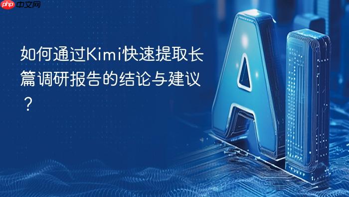 如何通过kimi快速提取长篇调研报告的结论与建议?