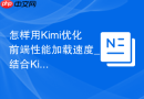 怎样用Kimi优化前端性能加载速度_结合Kimi技术分析