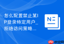 怎么配置禁止某IP登录特定用户_拒绝访问策略