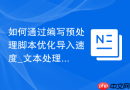 如何通过编写预处理脚本优化导入速度_文本处理工具预先清洗超大CSV文件