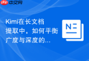 Kimi在长文档提取中，如何平衡广度与深度的关系？
