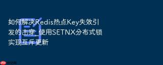 如何解决redis热点key失效引发的击穿_使用setnx分布式锁实现互斥更新