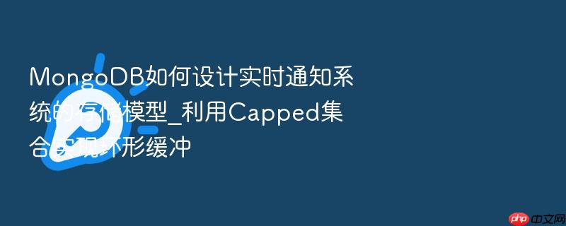 mongodb如何设计实时通知系统的存储模型_利用capped集合实现环形缓冲