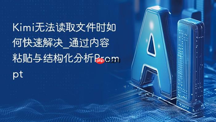 kimi无法读取文件时如何快速解决_通过内容粘贴与结构化分析prompt