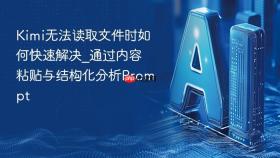 kimi无法读取文件时如何快速解决_通过内容粘贴与结构化分析prompt