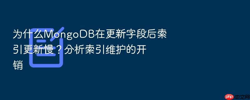 为什么mongodb在更新字段后索引更新慢?分析索引维护的开销